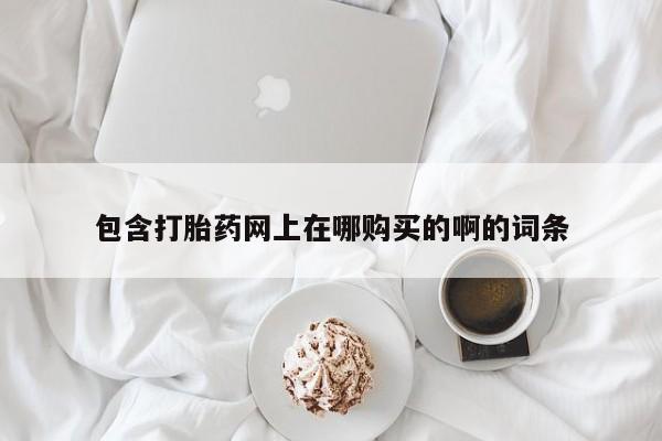 私人医院可以买打胎药吗包含打胎药网上在哪购买的啊的词条