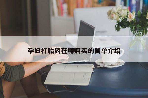 私人医院可以买打胎药吗孕妇打胎药在哪购买的简单介绍