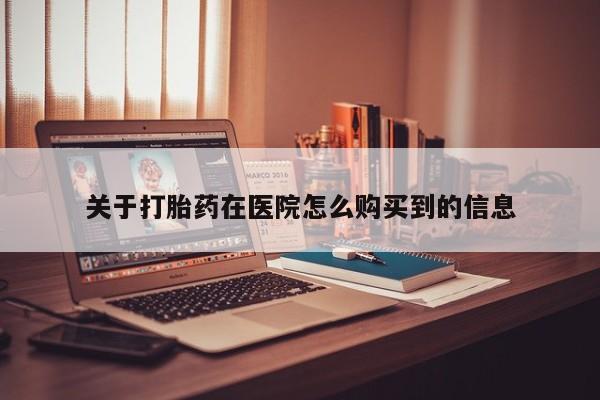 私人医院可以买打胎药吗关于打胎药在医院怎么购买到的信息