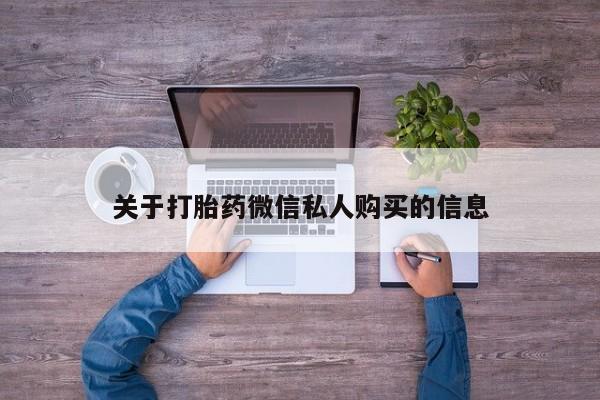 私人医院可以买打胎药吗关于打胎药微信私人购买的信息