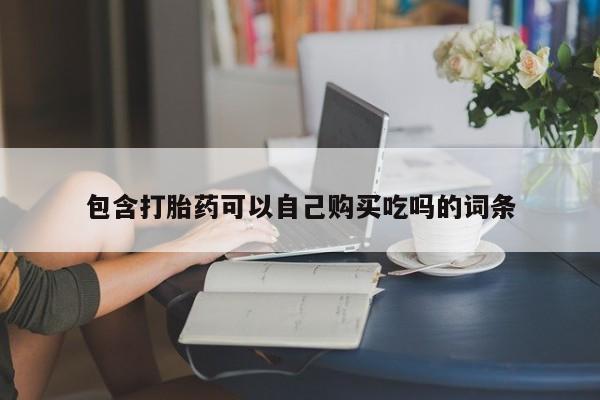私人医院可以买打胎药吗包含打胎药可以自己购买吃吗的词条