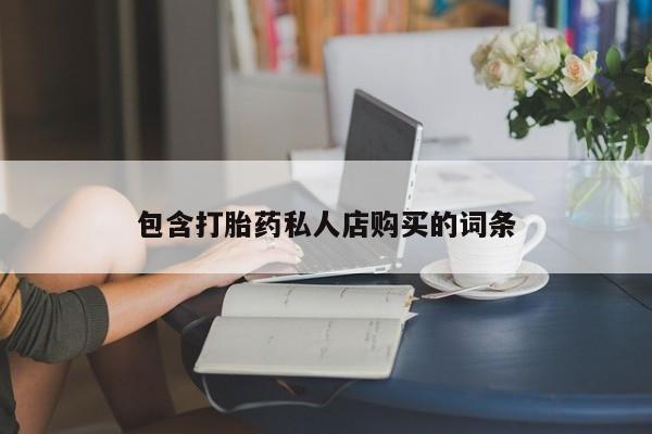 私人医院可以买打胎药吗包含打胎药私人店购买的词条