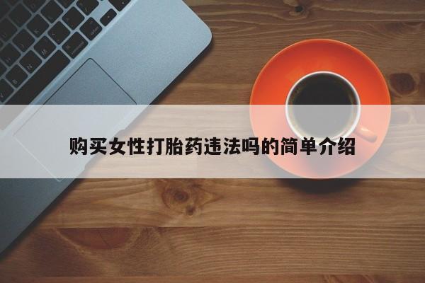 私人医院可以买打胎药吗购买女性打胎药违法吗的简单介绍