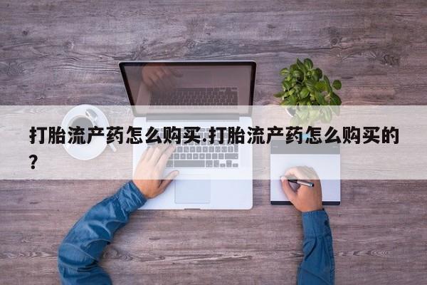 私人医院可以买打胎药吗打胎流产药怎么购买.打胎流产药怎么购买的？