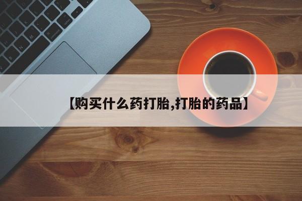 私人医院可以买打胎药吗【购买什么药打胎,打胎的药品】