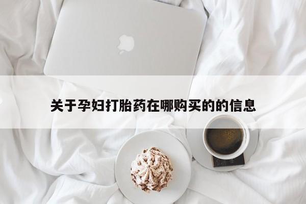 私人医院可以买打胎药吗关于孕妇打胎药在哪购买的的信息