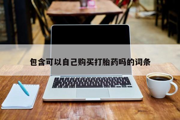 私人医院可以买打胎药吗包含可以自己购买打胎药吗的词条